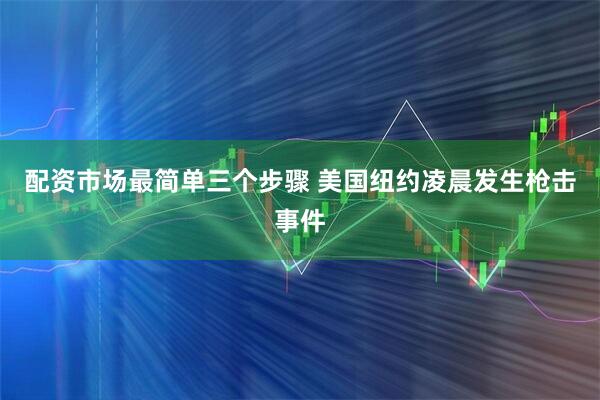 配资市场最简单三个步骤 美国纽约凌晨发生枪击事件