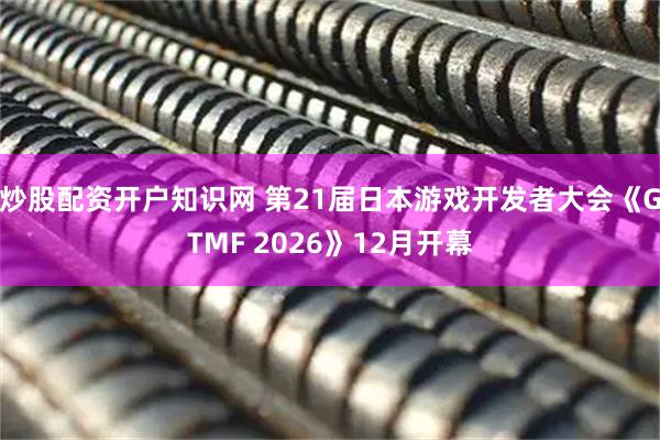 炒股配资开户知识网 第21届日本游戏开发者大会《GTMF 2026》12月开幕