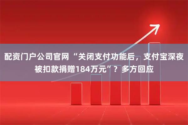 配资门户公司官网 “关闭支付功能后，支付宝深夜被扣款捐赠184万元”？多方回应