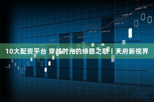 10大配资平台 穿越时光的绿茵之歌丨天府新视界